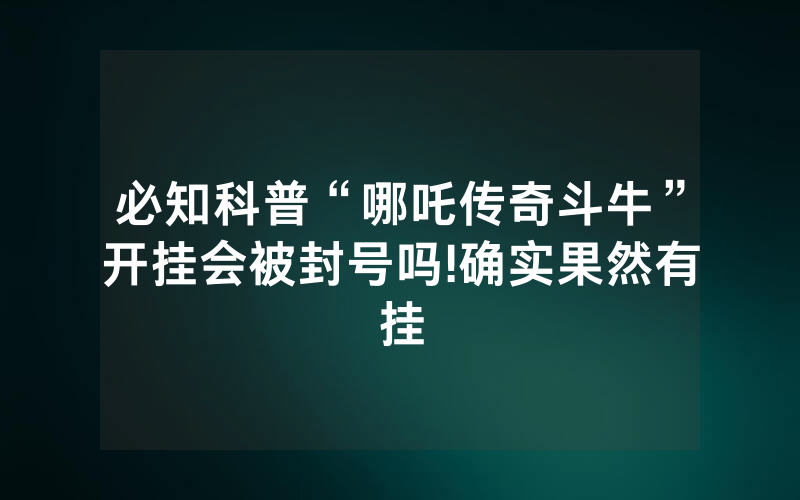 必知科普“哪吒传奇斗牛”开挂会被封号吗!确实果然有挂