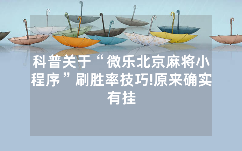 科普关于“微乐北京麻将小程序”刷胜率技巧!原来确实有挂