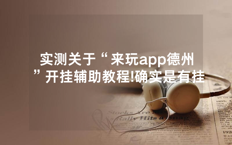 实测关于“来玩app德州”开挂辅助教程!确实是有挂
