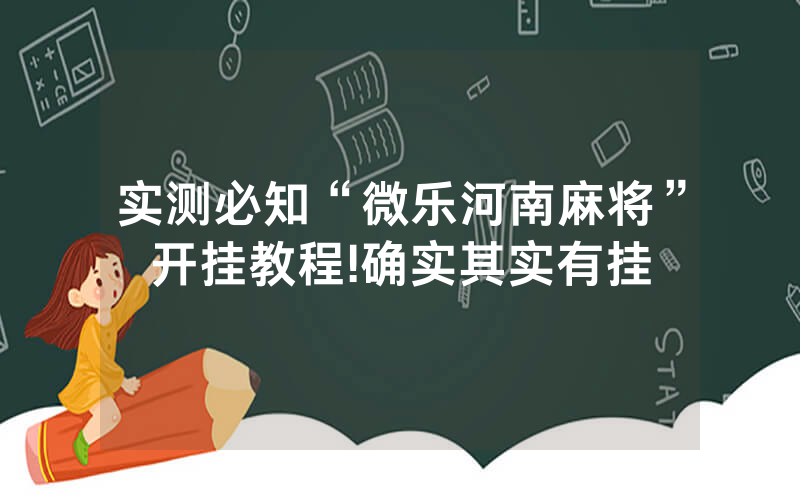 实测必知“微乐河南麻将”开挂教程!确实其实有挂