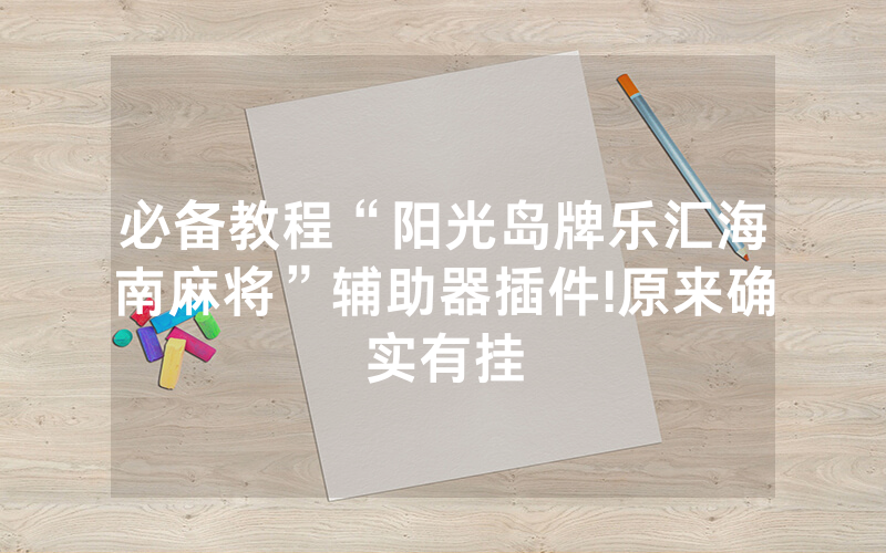 必备教程“阳光岛牌乐汇海南麻将”辅助器插件!原来确实有挂
