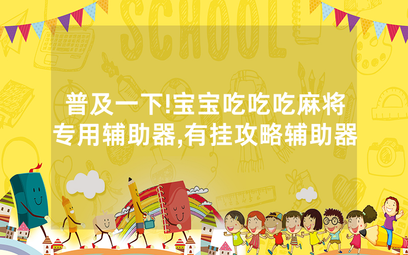 普及一下!宝宝吃吃吃麻将专用辅助器,有挂攻略辅助器