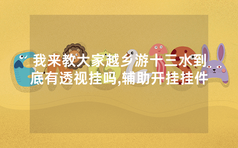 我来教大家越乡游十三水到底有透视挂吗,辅助开挂挂件