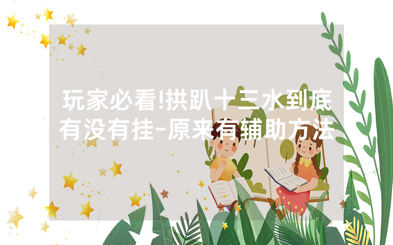 玩家必看!拱趴十三水到底有没有挂-原来有辅助方法