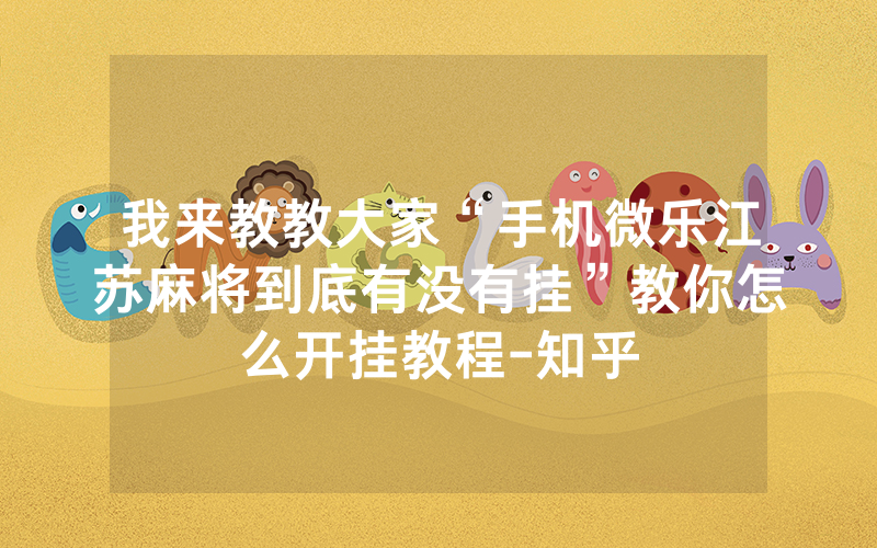 我来教教大家“手机微乐江苏麻将到底有没有挂”教你怎么开挂教程-知乎