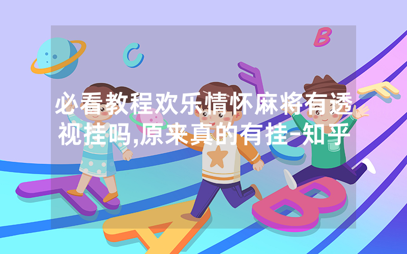 必看教程欢乐情怀麻将有透视挂吗,原来真的有挂-知乎