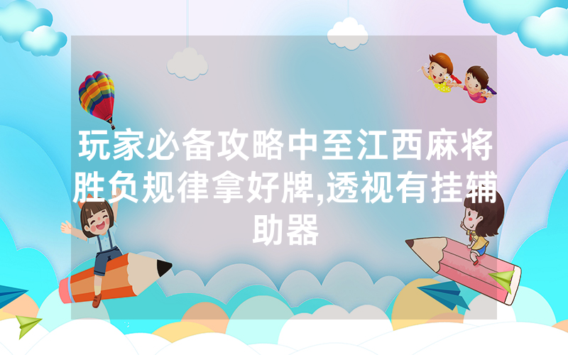 玩家必备攻略中至江西麻将胜负规律拿好牌,透视有挂辅助器