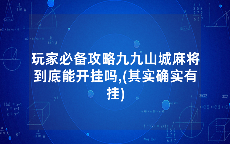 玩家必备攻略九九山城麻将到底能开挂吗,(其实确实有挂)