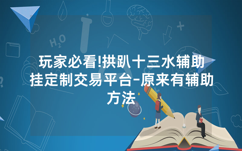 玩家必看!拱趴十三水辅助挂定制交易平台-原来有辅助方法
