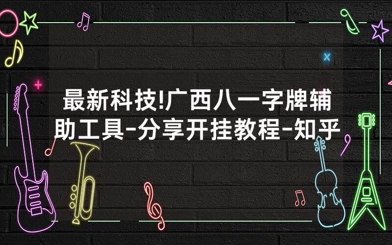 最新科技!广西八一字牌辅助工具-分享开挂教程-知乎