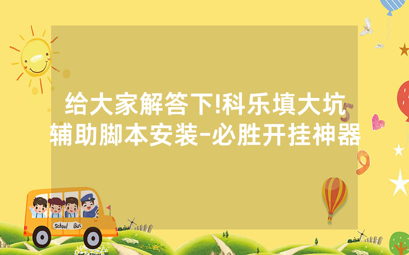 给大家解答下!科乐填大坑辅助脚本安装-必胜开挂神器