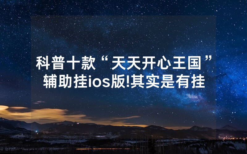 科普十款“天天开心王国”辅助挂ios版!其实是有挂
