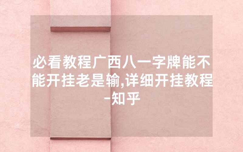 必看教程广西八一字牌能不能开挂老是输,详细开挂教程-知乎
