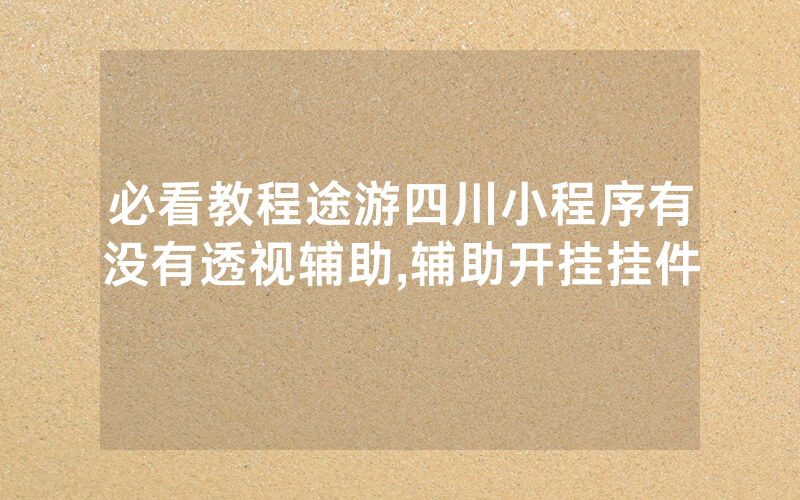 必看教程途游四川小程序有没有透视辅助,辅助开挂挂件