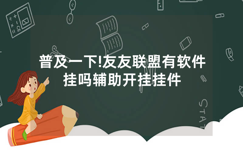普及一下!友友联盟有软件挂吗辅助开挂挂件