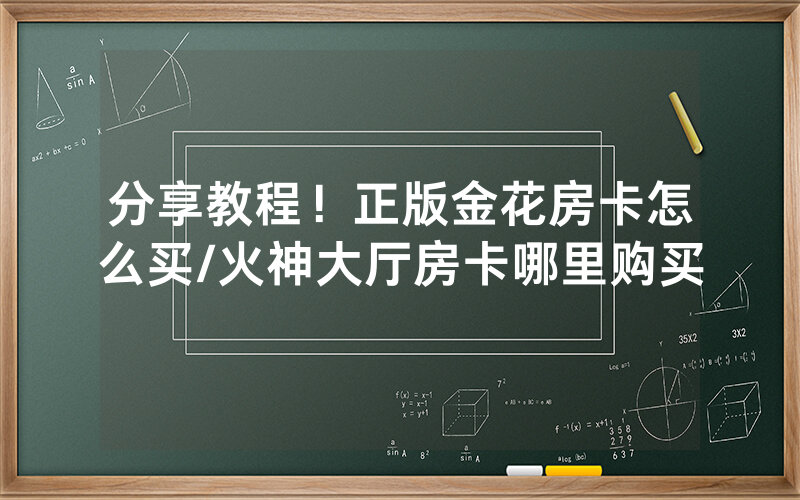 分享教程！正版金花房卡怎么买/火神大厅房卡哪里购买