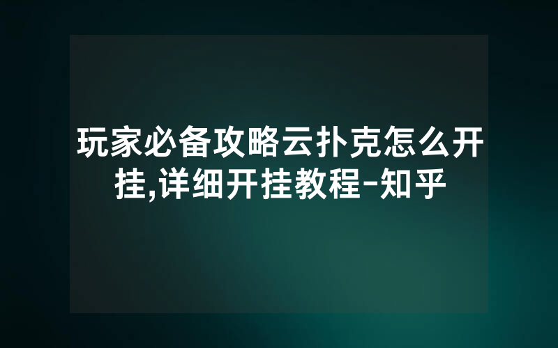 玩家必备攻略云扑克怎么开挂,详细开挂教程-知乎
