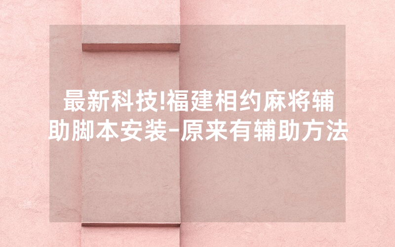 最新科技!福建相约麻将辅助脚本安装-原来有辅助方法