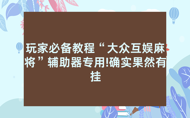 玩家必备教程“大众互娱麻将”辅助器专用!确实果然有挂