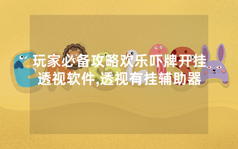 玩家必备攻略欢乐吓牌开挂透视软件,透视有挂辅助器