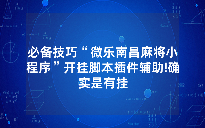 必备技巧“微乐南昌麻将小程序”开挂脚本插件辅助!确实是有挂