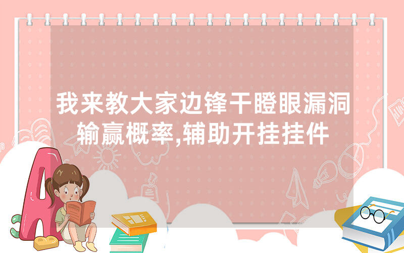 我来教大家边锋干瞪眼漏洞输赢概率,辅助开挂挂件