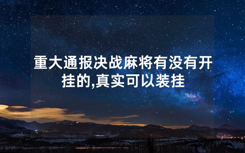 重大通报决战麻将有没有开挂的,真实可以装挂
