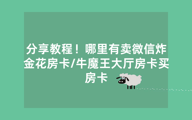分享教程！哪里有卖微信炸金花房卡/牛魔王大厅房卡买房卡