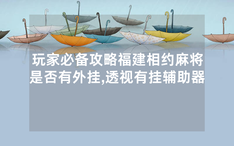 玩家必备攻略福建相约麻将是否有外挂,透视有挂辅助器