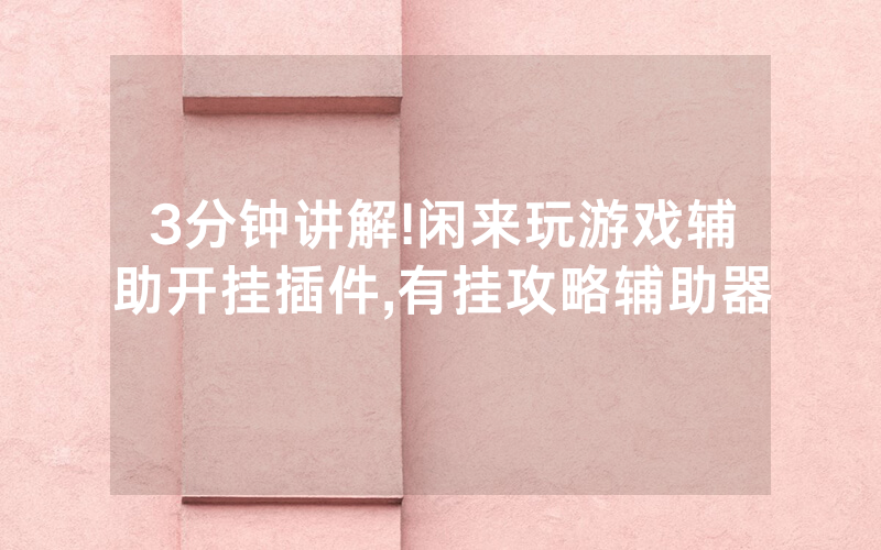 3分钟讲解!闲来玩游戏辅助开挂插件,有挂攻略辅助器