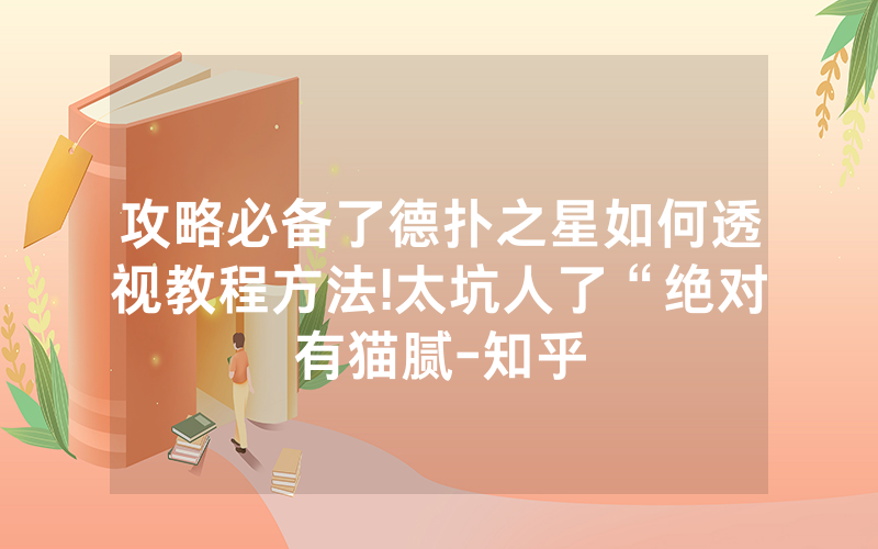 攻略必备了德扑之星如何透视教程方法!太坑人了“绝对有猫腻-知乎