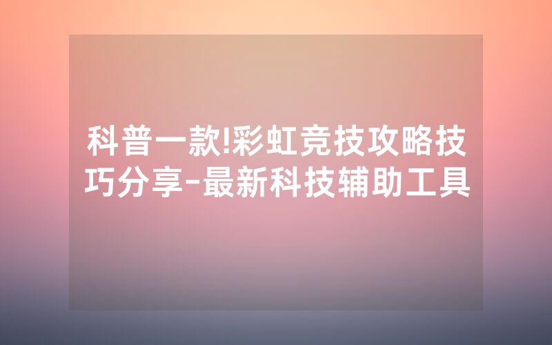 科普一款!彩虹竞技攻略技巧分享-最新科技辅助工具