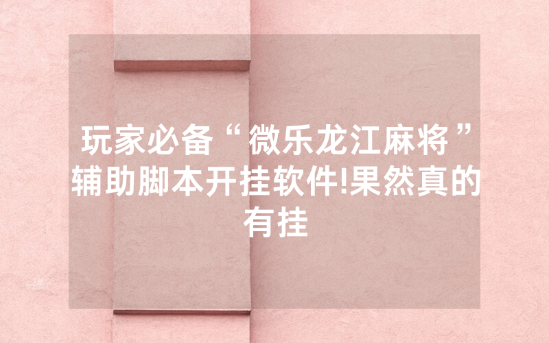玩家必备“微乐龙江麻将”辅助脚本开挂软件!果然真的有挂
