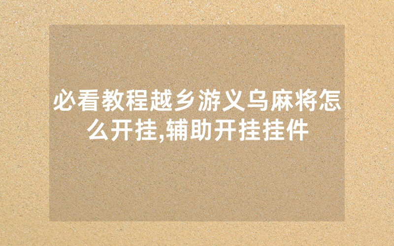 必看教程越乡游义乌麻将怎么开挂,辅助开挂挂件