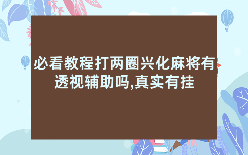 必看教程打两圈兴化麻将有透视辅助吗,真实有挂