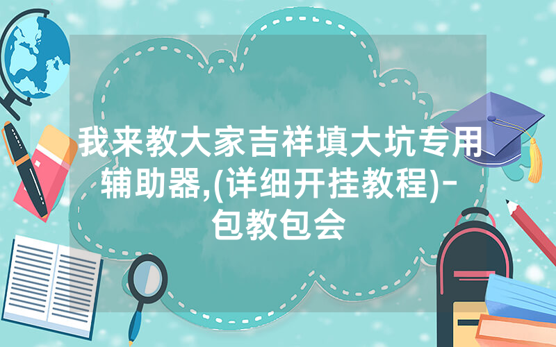 我来教大家吉祥填大坑专用辅助器,(详细开挂教程)-包教包会
