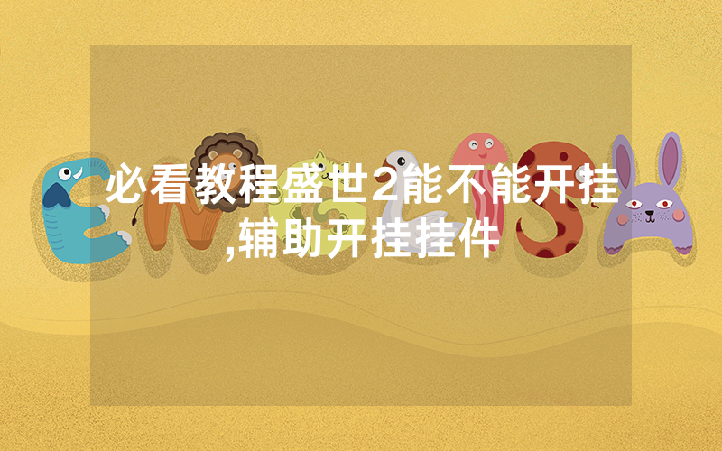 必看教程盛世2能不能开挂,辅助开挂挂件