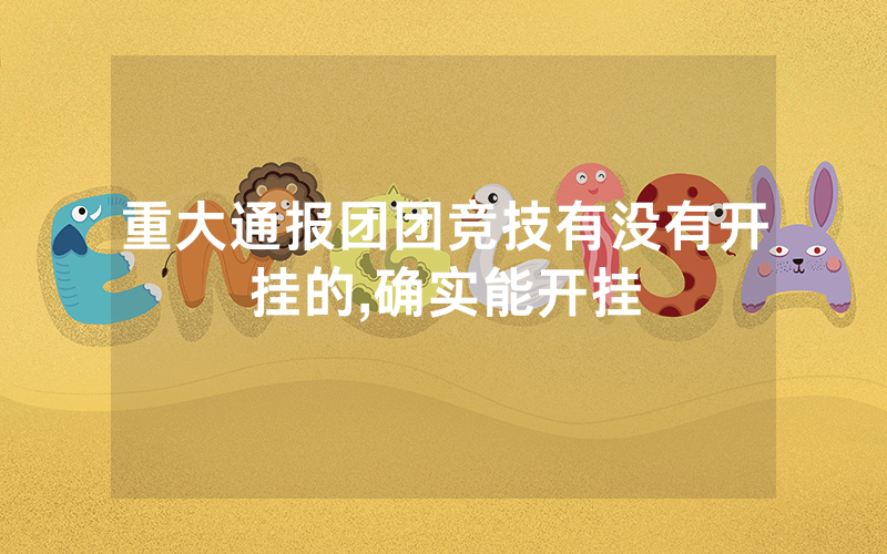 重大通报团团竞技有没有开挂的,确实能开挂