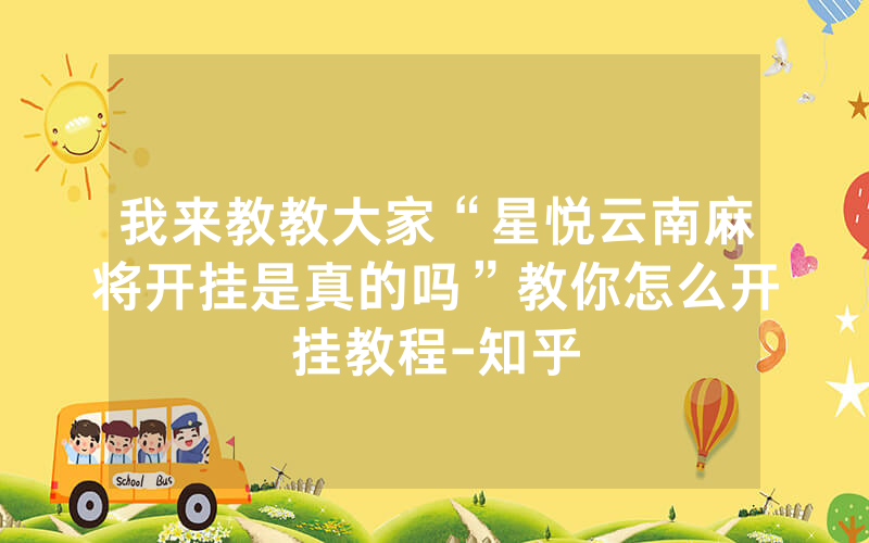 我来教教大家“星悦云南麻将开挂是真的吗”教你怎么开挂教程-知乎