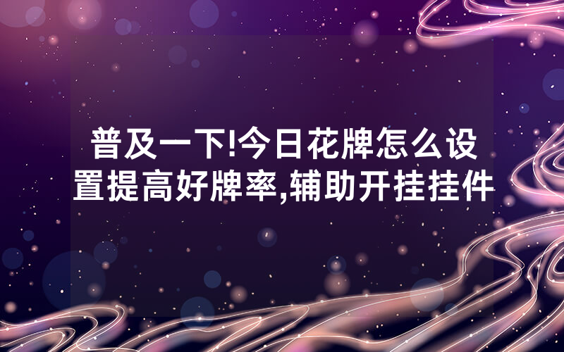 普及一下!今日花牌怎么设置提高好牌率,辅助开挂挂件