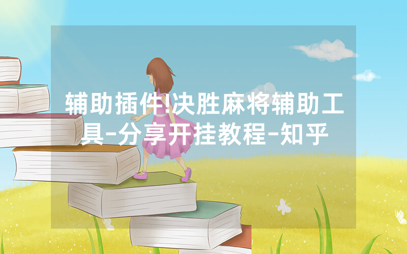 辅助插件!决胜麻将辅助工具-分享开挂教程-知乎