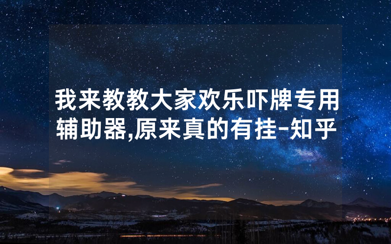 我来教教大家欢乐吓牌专用辅助器,原来真的有挂-知乎