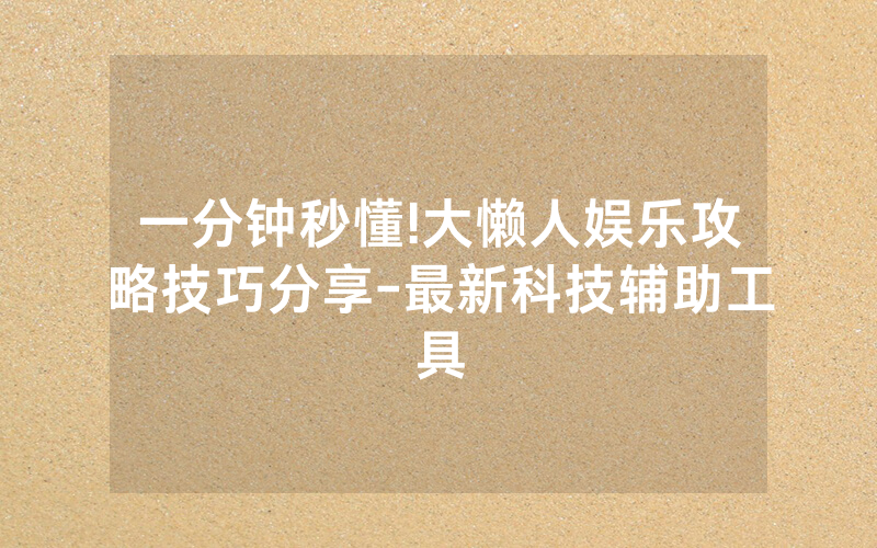 一分钟秒懂!大懒人娱乐攻略技巧分享-最新科技辅助工具