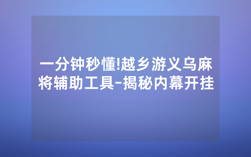 一分钟秒懂!越乡游义乌麻将辅助工具-揭秘内幕开挂
