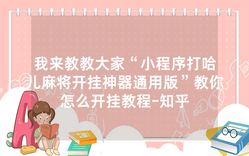 我来教教大家“小程序打哈儿麻将开挂神器通用版”教你怎么开挂教程-知乎