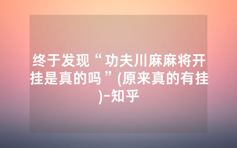 终于发现“功夫川麻麻将开挂是真的吗”(原来真的有挂)-知乎
