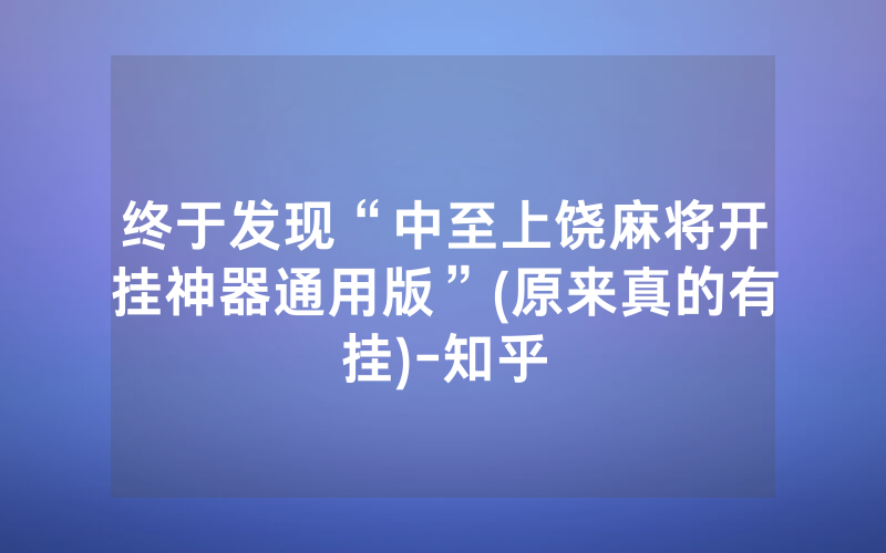 终于发现“中至上饶麻将开挂神器通用版”(原来真的有挂)-知乎