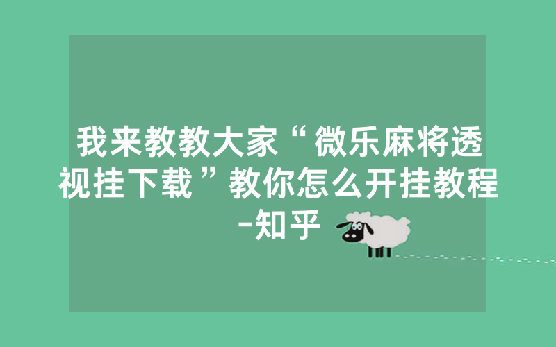 我来教教大家“微乐麻将透视挂下载”教你怎么开挂教程-知乎