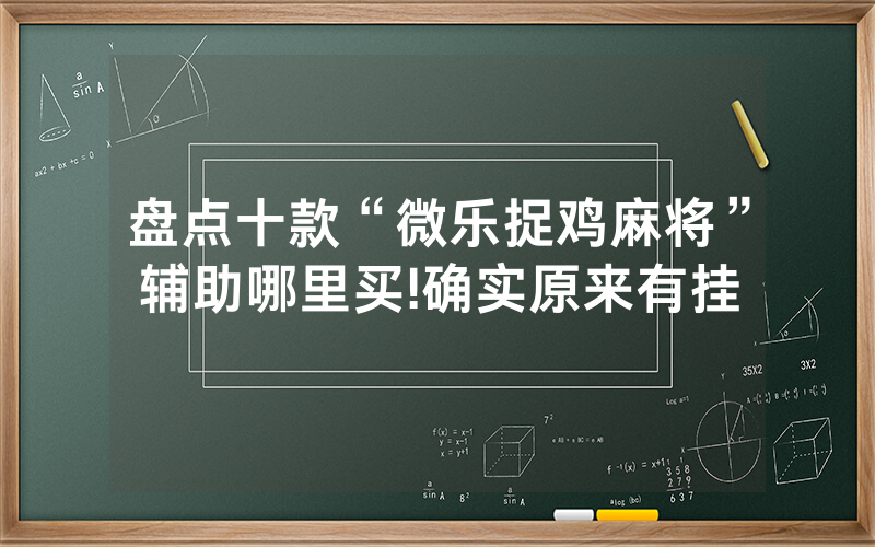 盘点十款“微乐捉鸡麻将”辅助哪里买!确实原来有挂