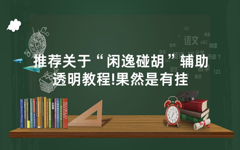 推荐关于“闲逸碰胡”辅助透明教程!果然是有挂